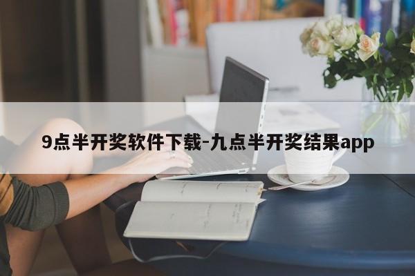 9点半开奖软件下载-九点半开奖结果app