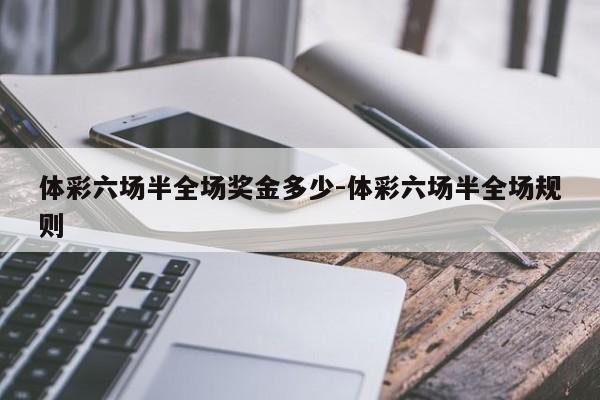 体彩六场半全场奖金多少-体彩六场半全场规则