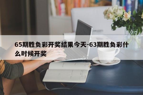65期胜负彩开奖结果今天-63期胜负彩什么时候开奖