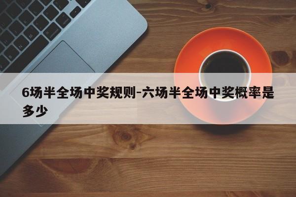 6场半全场中奖规则-六场半全场中奖概率是多少