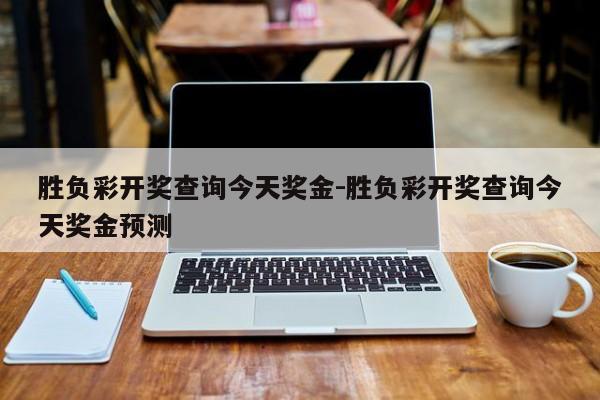 胜负彩开奖查询今天奖金-胜负彩开奖查询今天奖金预测