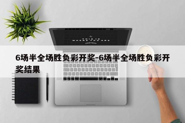 6场半全场胜负彩开奖-6场半全场胜负彩开奖结果