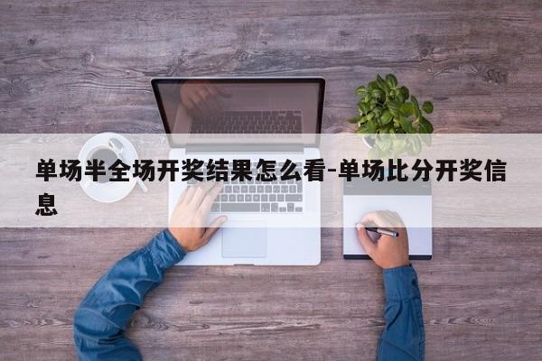 单场半全场开奖结果怎么看-单场比分开奖信息