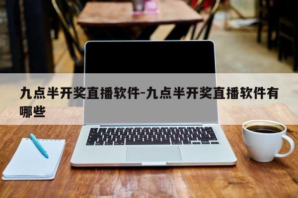 九点半开奖直播软件-九点半开奖直播软件有哪些
