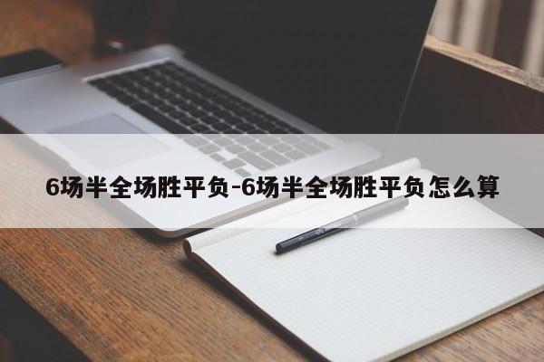 6场半全场胜平负-6场半全场胜平负怎么算