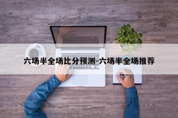 六场半全场比分预测-六场半全场推荐