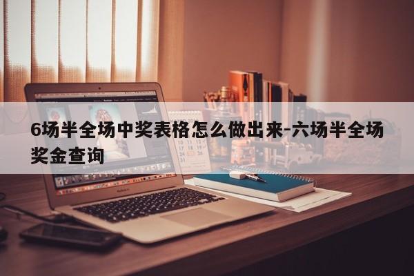 6场半全场中奖表格怎么做出来-六场半全场奖金查询