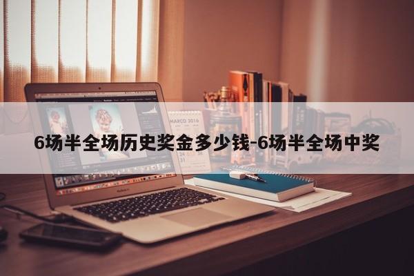6场半全场历史奖金多少钱-6场半全场中奖