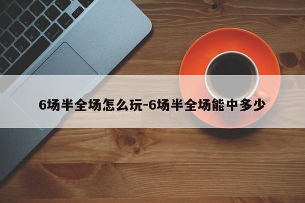 6场半全场怎么玩-6场半全场能中多少