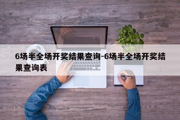6场半全场开奖结果查询-6场半全场开奖结果查询表