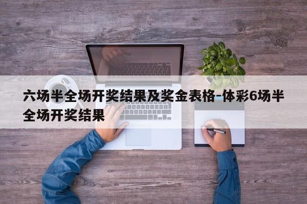 六场半全场开奖结果及奖金表格-体彩6场半全场开奖结果