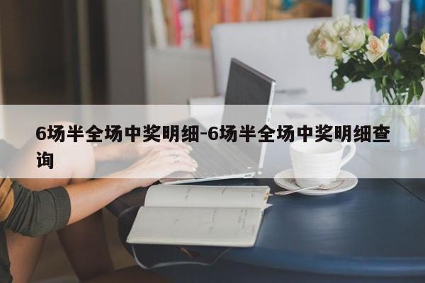 6场半全场中奖明细-6场半全场中奖明细查询