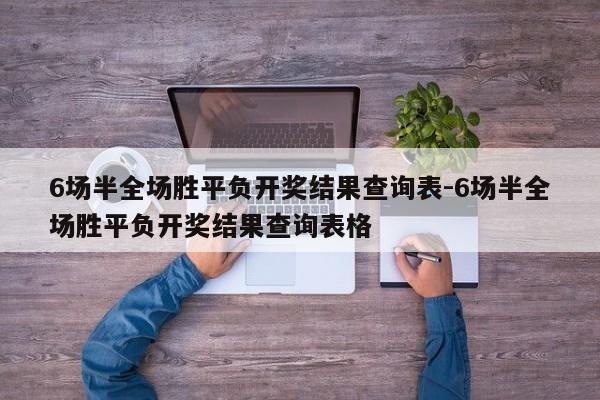 6场半全场胜平负开奖结果查询表-6场半全场胜平负开奖结果查询表格