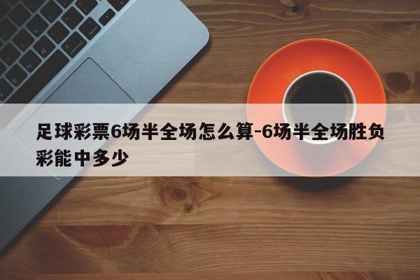 足球彩票6场半全场怎么算-6场半全场胜负彩能中多少